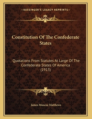 Constitution Of The Confederate States: Quotations From Statutes At Large Of The Confederate States Of America (1913) by Matthews, James Muscoe