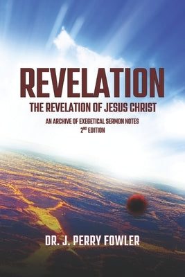 Revelation: The Revelation of Jesus Christ: An Archive of Exegetical Sermon Notes & Devotions by Fowler, J. Perry