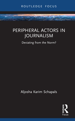 Peripheral Actors in Journalism: Deviating from the Norm? by Schapals, Aljosha Karim