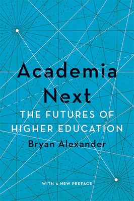 Academia Next: The Futures of Higher Education by Alexander, Bryan