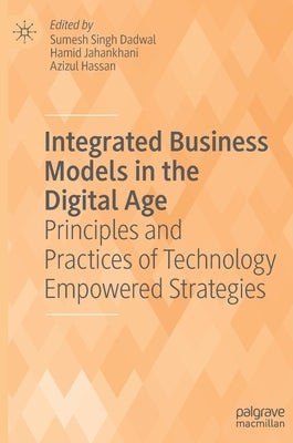 Integrated Business Models in the Digital Age: Principles and Practices of Technology Empowered Strategies by Singh Dadwal, Sumesh
