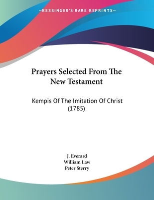Prayers Selected From The New Testament: Kempis Of The Imitation Of Christ (1785) by Everard, J.