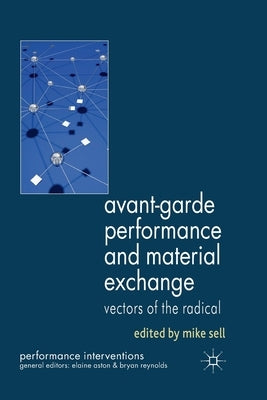 Avant-Garde Performance and Material Exchange: Vectors of the Radical by Sell, M.