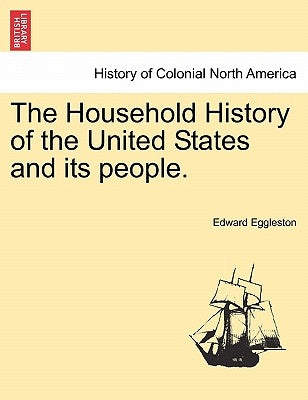 The Household History of the United States and Its People. by Eggleston, Edward