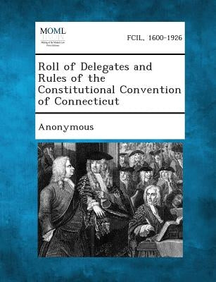 Roll of Delegates and Rules of the Constitutional Convention of Connecticut by Anonymous
