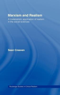Marxism and Realism: A Materialistic Application of Realism in the Social Sciences by Creaven, Sean