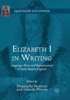 Elizabeth I in Writing: Language, Power and Representation in Early Modern England by Montini, Donatella