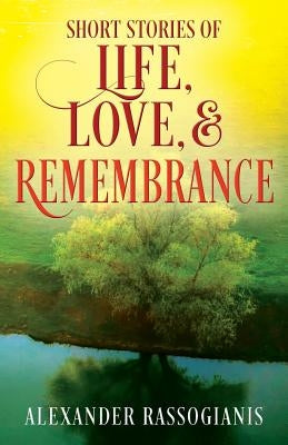 Short Stories of Life, Love, and Remembrance by Rassogianis, Alexander