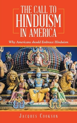 The Call to Hinduism in America: Why Americans Should Embrace Hinduism by Cookson, Jacques