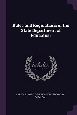 Rules and Regulations of the State Department of Education by Missouri Dept of Education [From Old