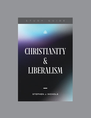 Christianity and Liberalism, Teaching Series Study Guide by Ligonier Ministries