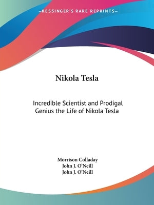 Nikola Tesla: Incredible Scientist and Prodigal Genius the Life of Nikola Tesla by Colladay, Morrison