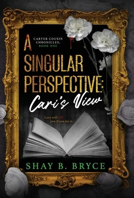 A Singular Perspective: Cari's View by Bryce, Shay B.
