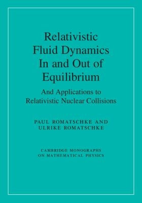 Relativistic Fluid Dynamics in and Out of Equilibrium: And Applications to Relativistic Nuclear Collisions by Romatschke, Paul