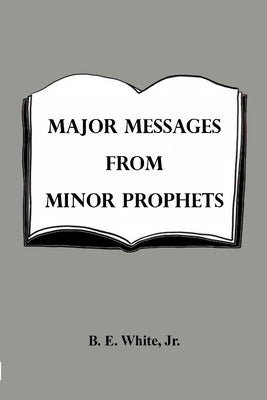 Major Messages from Minor Prophets by White, B. E., Jr.