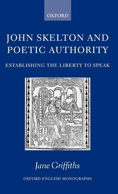 John Skelton and Poetic Authority: Defining the Liberty to Speak by Griffiths, Jane