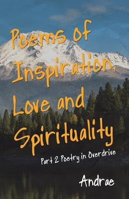 Poems of Inspiration, Love and Spirituality: Part 2 Poetry in Overdrive by Andrae