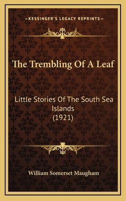 The Trembling Of A Leaf: Little Stories Of The South Sea Islands (1921) by Maugham, William Somerset