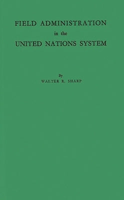 Field Administration in the United Nations System: The Conduct of International Economic and Social Programs by Sharp, Walter Rice