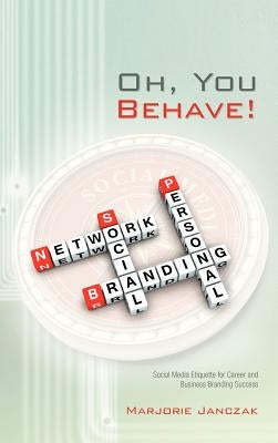 Oh, You Behave!: Social Media Etiquette for Career and Business Branding Success by Janczak, Marjorie