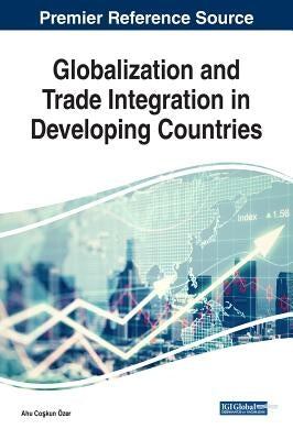 Globalization and Trade Integration in Developing Countries by Özer, Ahu Coşkun