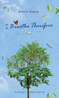 I Breathe Therefore I AM: Breathing to Enhance Your Life Experience by Dupuis, Marcus