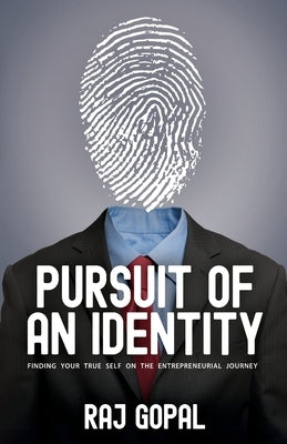 Pursuit of an Identity: Finding Your True Self on the Entrepreneurial Journey by Gopal, Raj