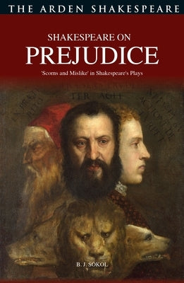 Shakespeare on Prejudice: 'Scorns and Mislike' in Shakespeare's Plays by Sokol, B. J.
