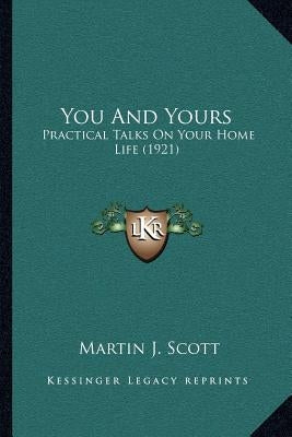 You And Yours: Practical Talks On Your Home Life (1921) by Scott, Martin J.
