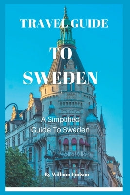 Travel Guide to Sweden: A Simplified Guide To Sweden by Hudson, William