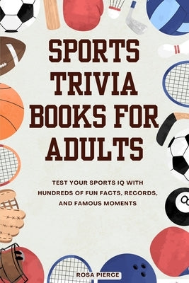 Sports Trivia Books for Adults: Test Your Sports IQ with Hundreds of Fun Facts, Records, and Famous Moments by Pierce, Rosa