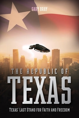 The Republic of Texas: Texas' Last Stand for Faith and Freedom by Bray, Gary