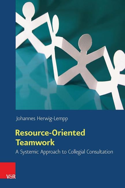 Resource-Oriented Teamwork: A Systemic Approach to Collegial Consultation by Herwig-Lempp, Johannes