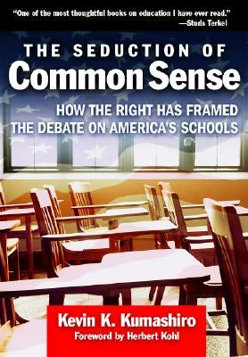The Seduction of Common Sense: How the Right Has Framed the Debate of America's Schools by Kumashiro, Kevin K.