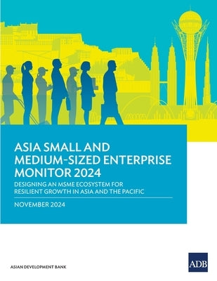 Asia Small and Medium-Sized Enterprise Monitor 2024: Designing an MSME Ecosystem for Resilient Growth in Asia and the Pacific by Asian Development Bank