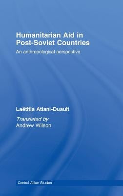 Humanitarian Aid in Post-Soviet Countries: An Anthropological Perspective by Atlani-Duault, Laetitia
