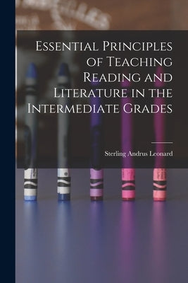 Essential Principles of Teaching Reading and Literature in the Intermediate Grades by Leonard, Sterling Andrus