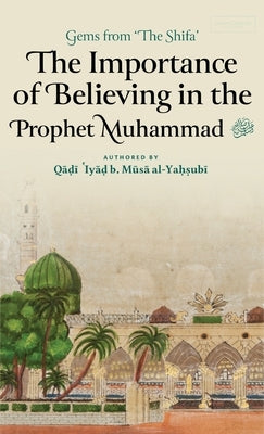 The Importance of Believing in the Prophet Muhammad ﷺ (HB) by Ibn Musa Al-Yahsubi, Qadi 'Iyad