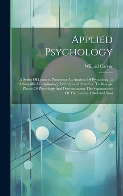 Applied Psychology; A Series Of Lectures Presenting An Analysis Of Psychology In A Simplified Terminology; With Special Attention To Biologic Phases O by 1866-1943, Carver Willard