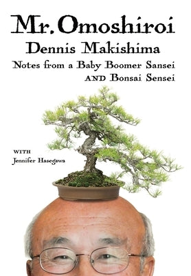 Mr. Omoshiroi: Notes from a Baby Boomer Sansei and Bonsai Sensei by Makishima, Dennis