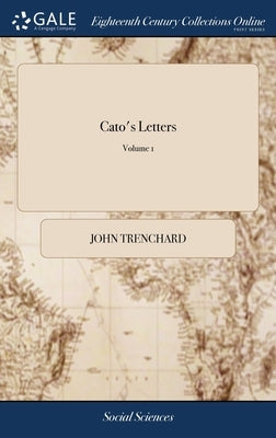 Cato's Letters: Or, Essays, on Liberty, Civil and Religious, and Other Important Subjects. ... of 4; Volume 1 by Trenchard, John