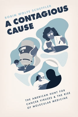 A Contagious Cause: The American Hunt for Cancer Viruses and the Rise of Molecular Medicine by Scheffler, Robin Wolfe