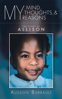My Mind, My Thoughts, and My Reasons: The Story of ALLISON by Barrault, Allison