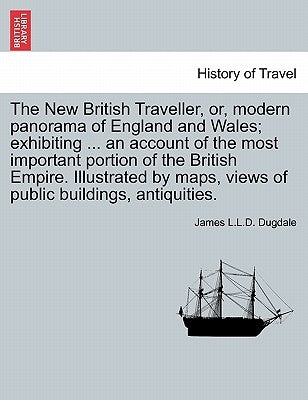 The New British Traveller, or, modern panorama of England and Wales; exhibiting ... an account of the most important portion of the British Empire. Il by Dugdale, James L. L. D.