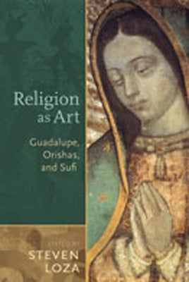 Religion as Art: Guadalupe, Orishas, and Sufi by Loza, Steven