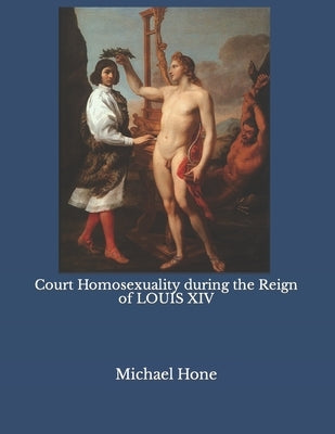 Court Homosexuality during the Reign of Louis XIV by Hone, Michael