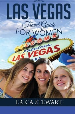 Las Vegas: The Complete Insider´s Guide for Women Traveling to Las Vegas: Travel Nevada Gambling America Guidebook. America Las V by Stewart, Erica