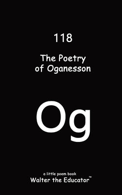 The Poetry of Oganesson by Walter the Educator