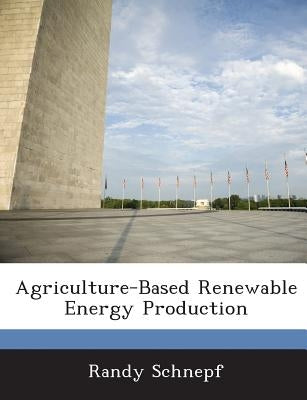 Agriculture-Based Renewable Energy Production by Schnepf, Randy