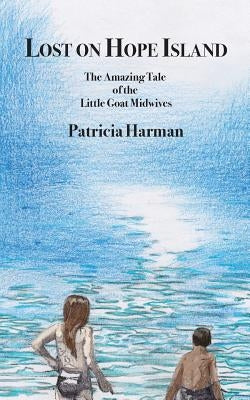 Lost on Hope Island: The Amazing Tale of the Little Goat Midwives by Harman, Patricia